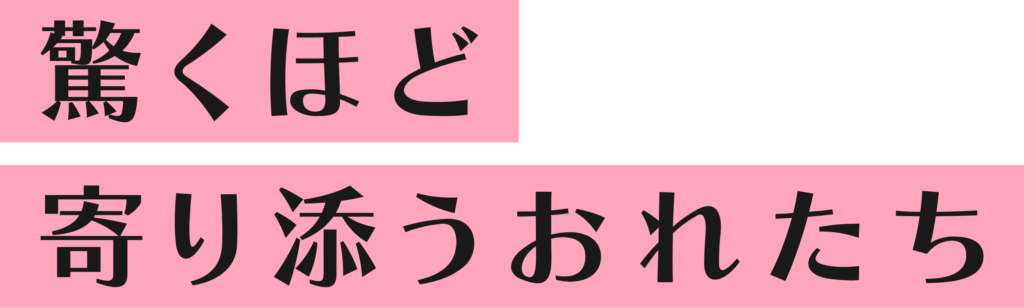 驚くほど寄り添うおれたち